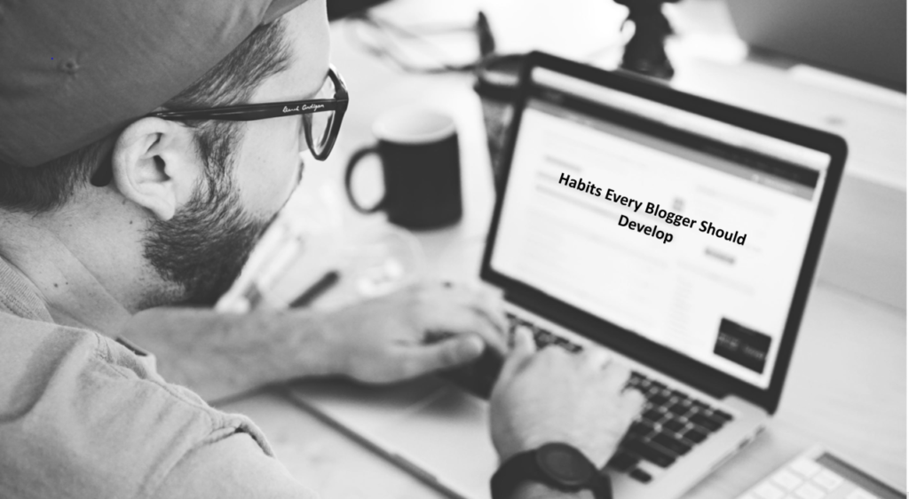 Habits Every Blogger Should Develop